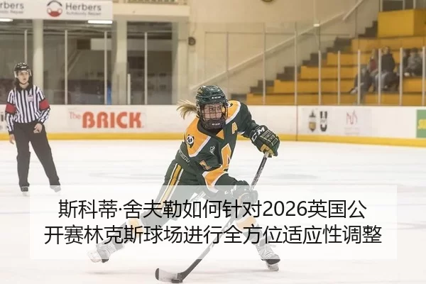 斯科蒂·舍夫勒如何针对2026英国公开赛林克斯球场进行全方位适应性调整